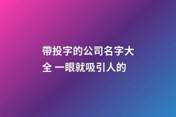 帶投字的公司名字大全 一眼就吸引人的-第1張-公司起名-玄機派